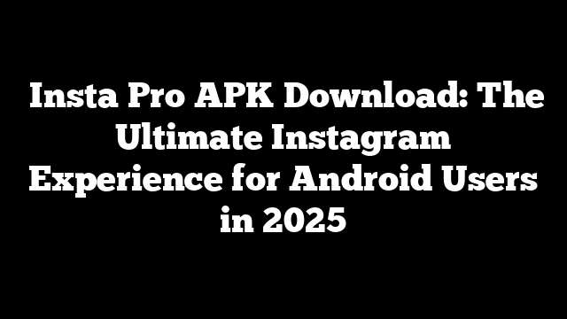  Insta Pro APK Download: The Ultimate Instagram Experience for Android Users in 2025